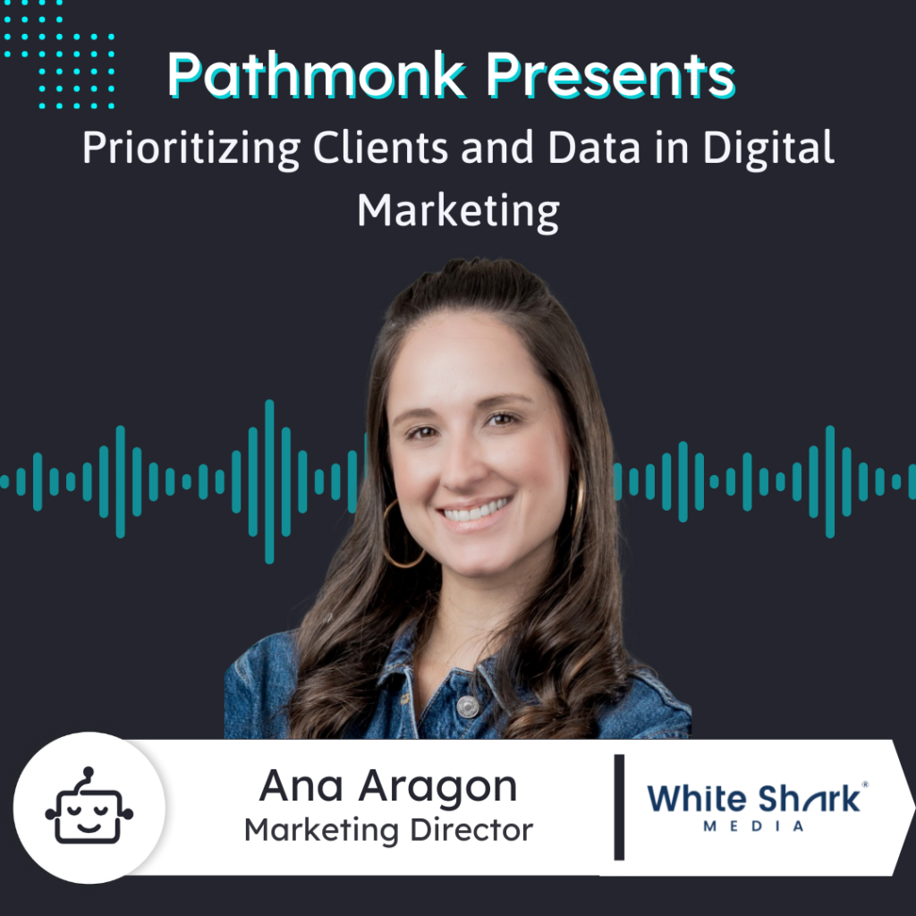 Prioritizing Clients and Data in Digital Marketing | Ana Aragon from White Shark Media
